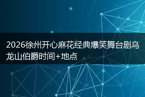 2026徐州开心麻花经典爆笑舞台剧乌龙山伯爵时间+地点