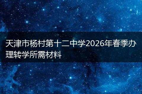 天津市杨村第十二中学2026年春季办理转学所需材料
