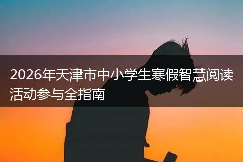 2026年天津市中小学生寒假智慧阅读活动参与全指南