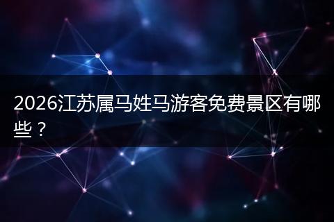 2026江苏属马姓马游客免费景区有哪些？