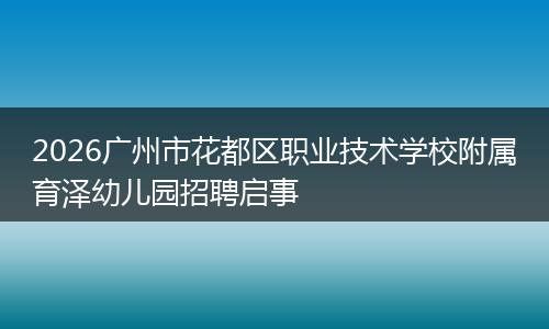 2026广州市花都区职业技术学校附属育泽幼儿园招聘启事