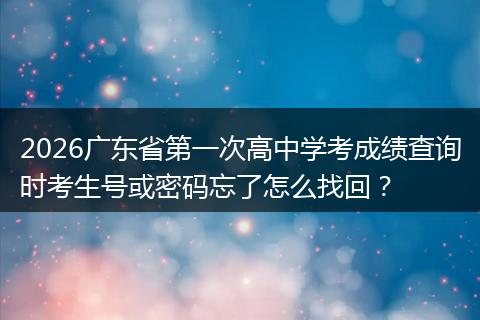 2026广东省第一次高中学考成绩查询时考生号或密码忘了怎么找回？