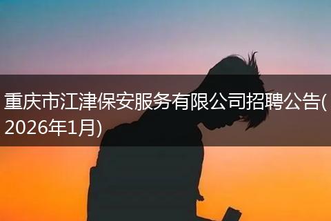 重庆市江津保安服务有限公司招聘公告(2026年1月)