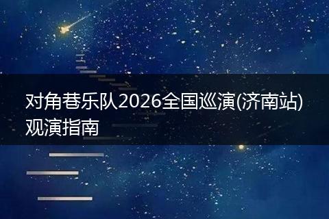 对角巷乐队2026全国巡演(济南站)观演指南