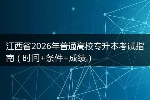 江西省2026年普通高校专升本考试指南（时间+条件+成绩）