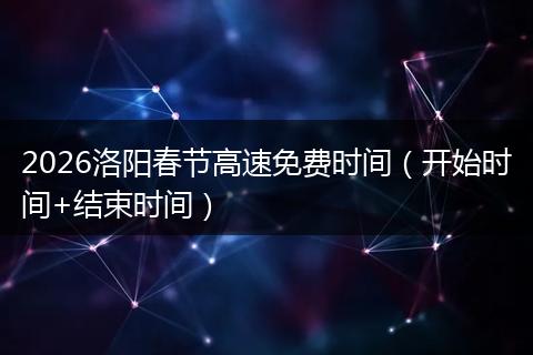 2026洛阳春节高速免费时间（开始时间+结束时间）