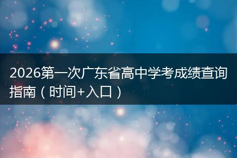 2026第一次广东省高中学考成绩查询指南（时间+入口）