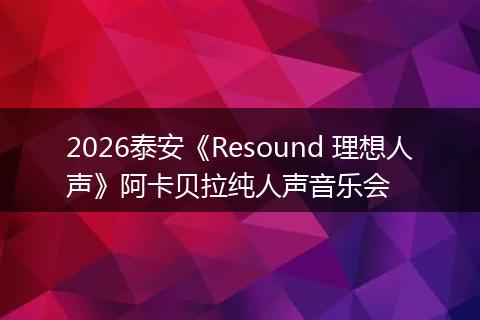 2026泰安《Resound 理想人声》阿卡贝拉纯人声音乐会