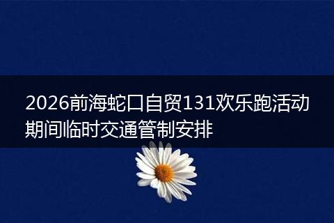 2026前海蛇口自贸131欢乐跑活动期间临时交通管制安排
