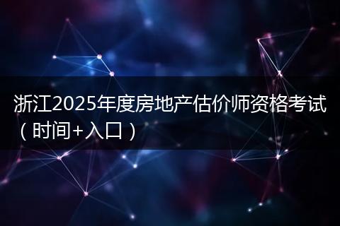 浙江2025年度房地产估价师资格考试（时间+入口）