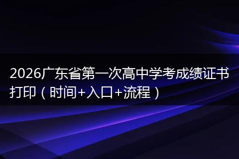 2026广东省第一次高中学考成绩证书打印（时间+入口+流程）