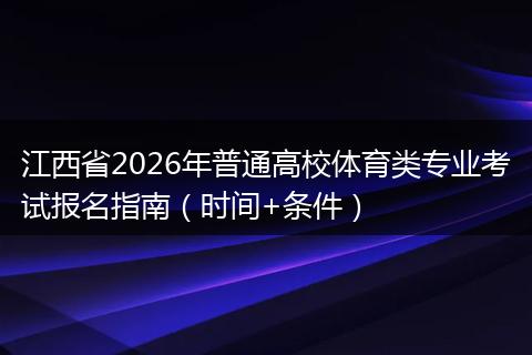 江西省2026年普通高校体育类专业考试报名指南（时间+条件）