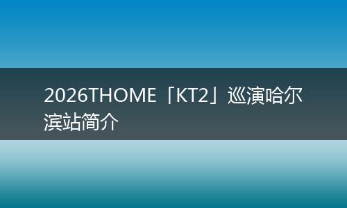 2026THOME「KT2」巡演哈尔滨站简介