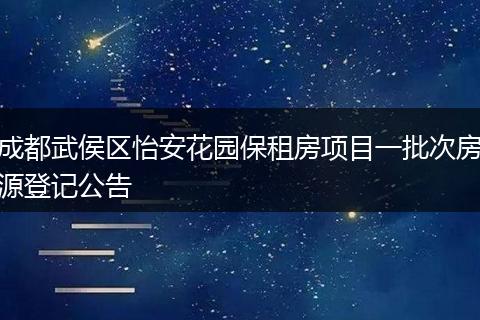 成都武侯区怡安花园保租房项目一批次房源登记公告