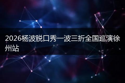 2026杨波脱口秀一波三折全国巡演徐州站