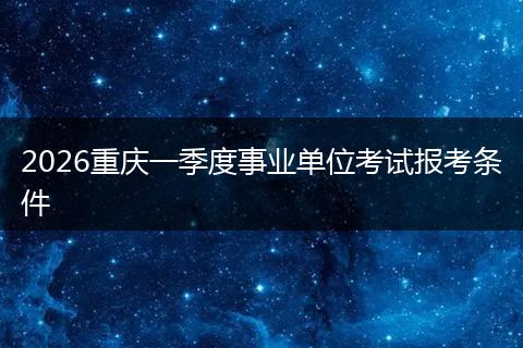 2026重庆一季度事业单位考试报考条件