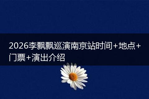 2026李飘飘巡演南京站时间+地点+门票+演出介绍