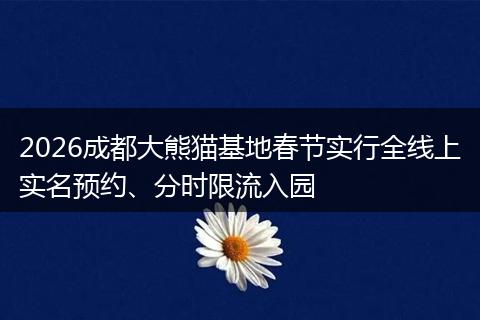 2026成都大熊猫基地春节实行全线上实名预约、分时限流入园