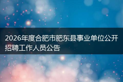 2026年度合肥市肥东县事业单位公开招聘工作人员公告