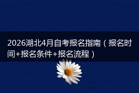 2026湖北4月自考报名指南（报名时间+报名条件+报名流程）