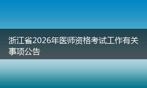 浙江省2026年医师资格考试工作有关事项公告