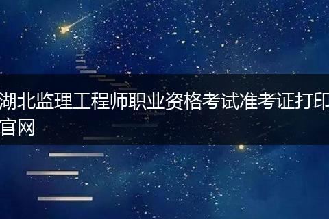 湖北监理工程师职业资格考试准考证打印官网