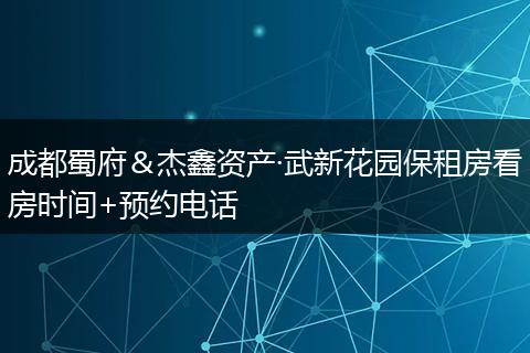 成都蜀府＆杰鑫资产·武新花园保租房看房时间+预约电话