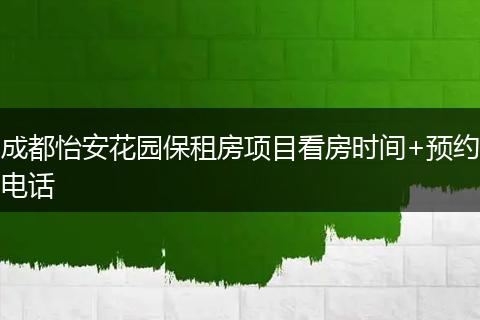 成都怡安花园保租房项目看房时间+预约电话