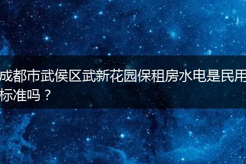 成都市武侯区武新花园保租房水电是民用标准吗？