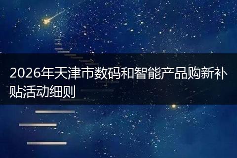 2026年天津市数码和智能产品购新补贴活动细则