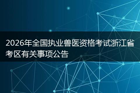 2026年全国执业兽医资格考试浙江省考区有关事项公告