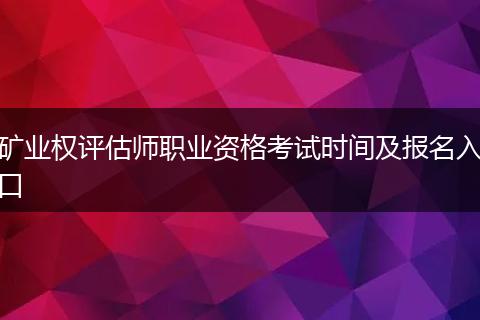 矿业权评估师职业资格考试时间及报名入口