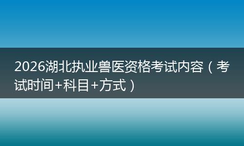 2026湖北执业兽医资格考试内容（考试时间+科目+方式）