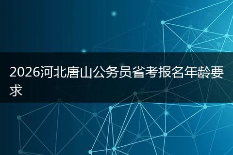 2026河北唐山公务员省考报名年龄要求