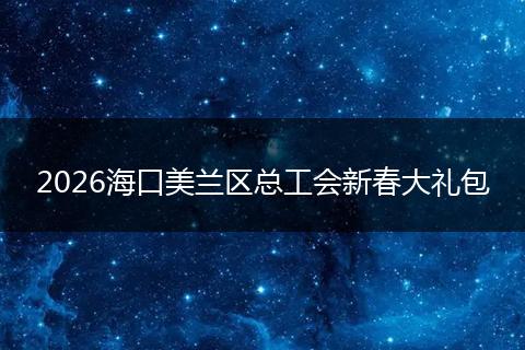 2026海口美兰区总工会新春大礼包