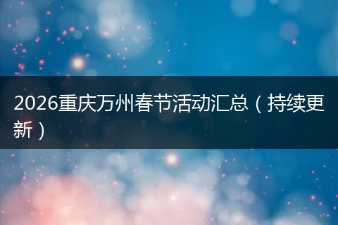 2026重庆万州春节活动汇总（持续更新）