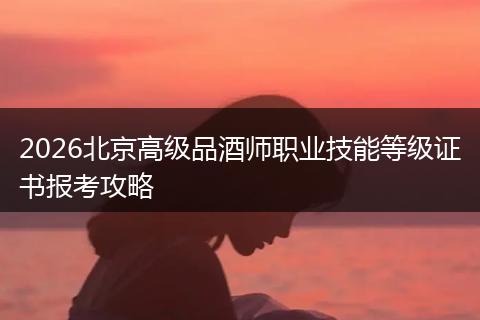 2026北京高级品酒师职业技能等级证书报考攻略