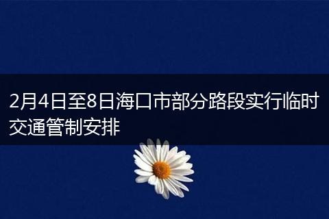 2月4日至8日海口市部分路段实行临时交通管制安排