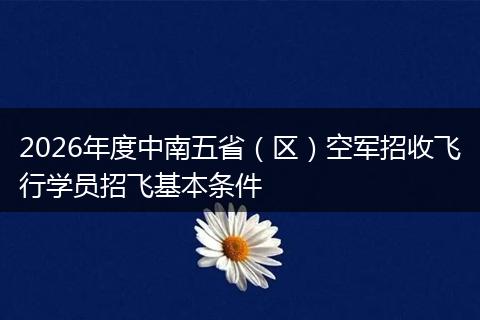 2026年度中南五省（区）空军招收飞行学员招飞基本条件