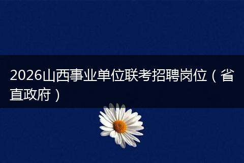 2026山西事业单位联考招聘岗位（省直政府）