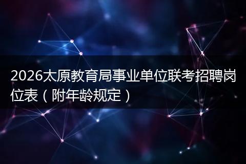 2026太原教育局事业单位联考招聘岗位表（附年龄规定）