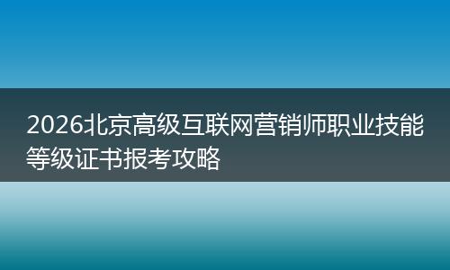 2026北京高级互联网营销师职业技能等级证书报考攻略