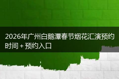 2026年广州白鹅潭春节烟花汇演预约时间＋预约入口