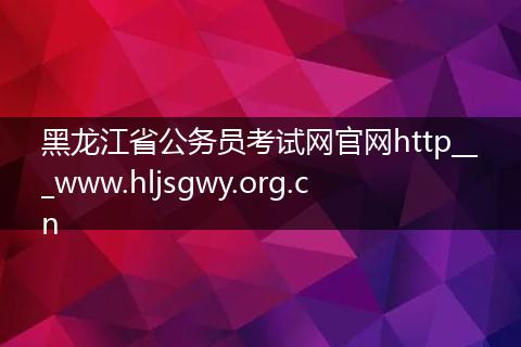 黑龙江省公务员考试网官网http___www.hljsgwy.org.cn