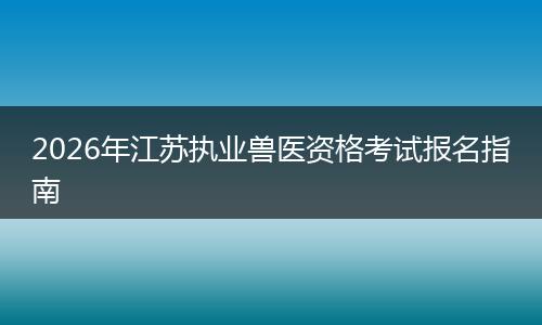 2026年江苏执业兽医资格考试报名指南
