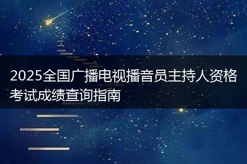 2025全国广播电视播音员主持人资格考试成绩查询指南
