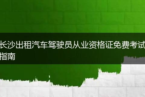 长沙出租汽车驾驶员从业资格证免费考试指南