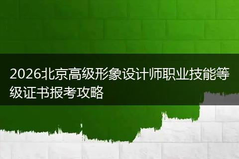 2026北京高级形象设计师职业技能等级证书报考攻略