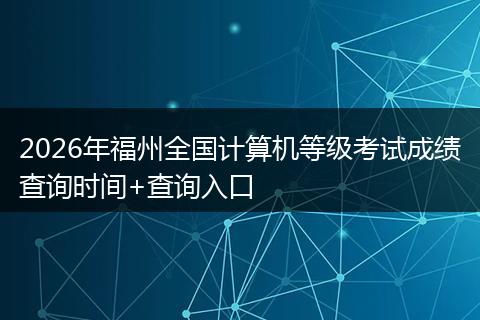 2026年福州全国计算机等级考试成绩查询时间+查询入口