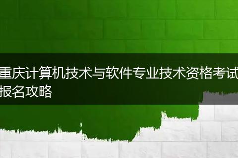 重庆计算机技术与软件专业技术资格考试报名攻略